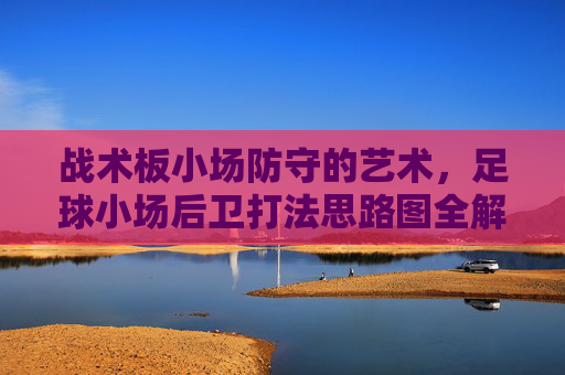 战术板小场防守的艺术，足球小场后卫打法思路图全解析