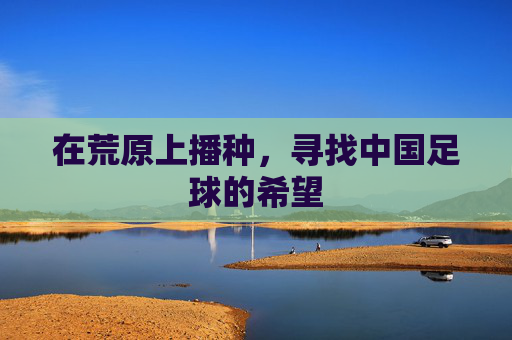 在荒原上播种,寻找中国足球的希望