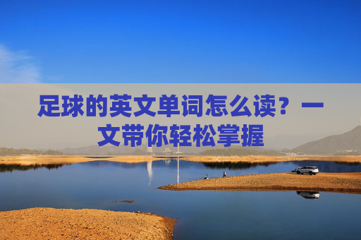 足球的英文单词怎么读？一文带你轻松掌握