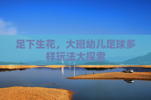足下生花,大班幼儿足球多样玩法大探索