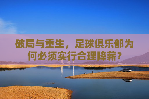 破局与重生,足球俱乐部为何必须实行合理降薪?