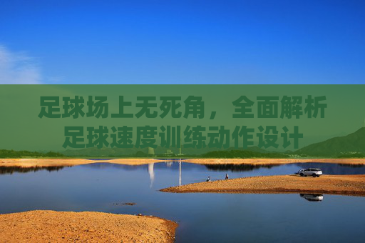 足球场上无死角,全面解析足球速度训练动作设计