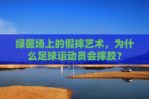 绿茵场上的假摔艺术,为什么足球运动员会摔跤?
