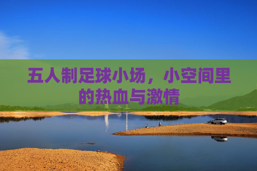 五人制足球小场,小空间里的热血与激情