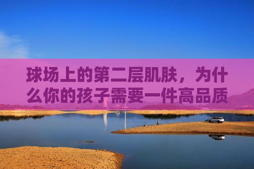 球场上的第二层肌肤,为什么你的孩子需要一件高品质的足球打底衫