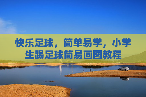 快乐足球,简单易学,小学生踢足球简易画图教程