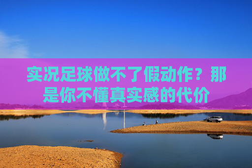 实况足球做不了假动作?那是你不懂真实感的代价