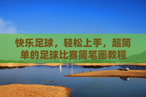 快乐足球,轻松上手,超简单的足球比赛简笔画教程