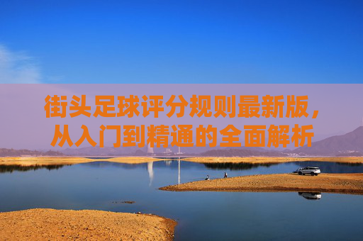 街头足球评分规则最新版，从入门到精通的全面解析