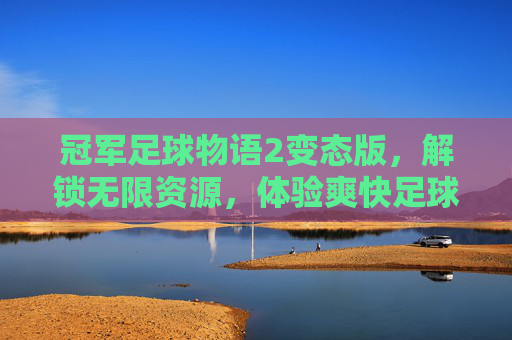 冠军足球物语2变态版,解锁无限资源,体验爽快足球经理之旅
