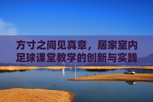 方寸之间见真章,居家室内足球课堂教学的创新与实践