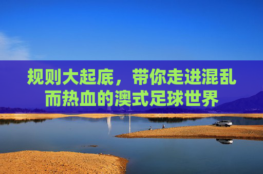 规则大起底，带你走进混乱而热血的澳式足球世界