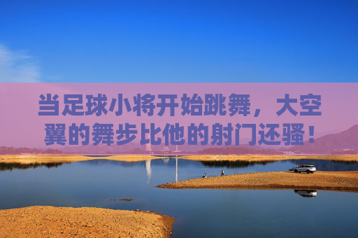 当足球小将开始跳舞,大空翼的舞步比他的射门还骚!⚽️💃