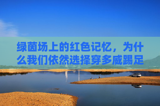 绿茵场上的红色记忆,为什么我们依然选择穿多威踢足球