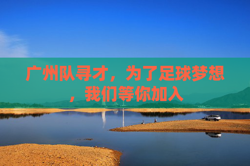 广州队寻才,为了足球梦想,我们等你加入