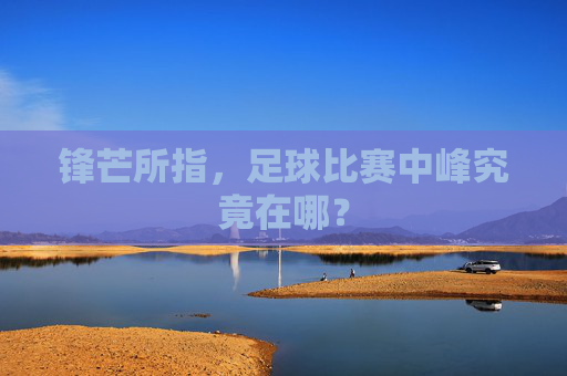 锋芒所指,足球比赛中峰究竟在哪?