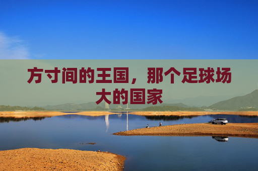 方寸间的王国,那个足球场大的国家