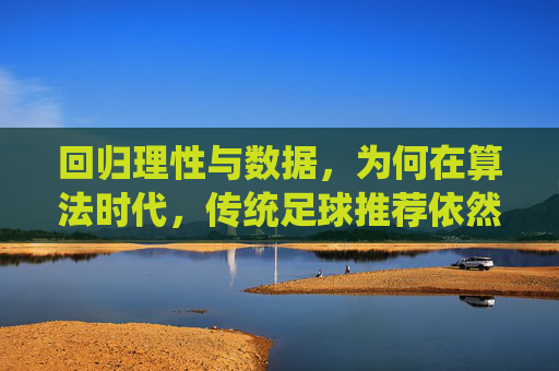 回归理性与数据，为何在算法时代，传统足球推荐依然不可替代？