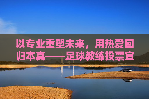 以专业重塑未来,用热爱回归本真——足球教练投票宣言