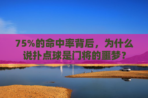 75%的命中率背后,为什么说扑点球是门将的噩梦?