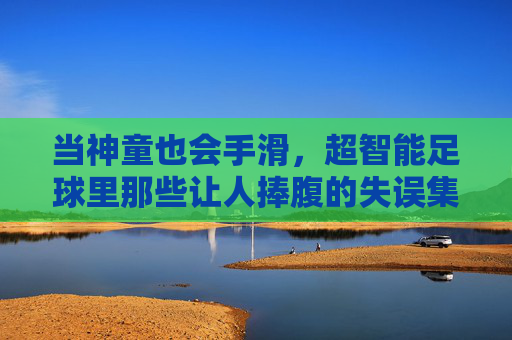 当神童也会手滑,超智能足球里那些让人捧腹的失误集锦图