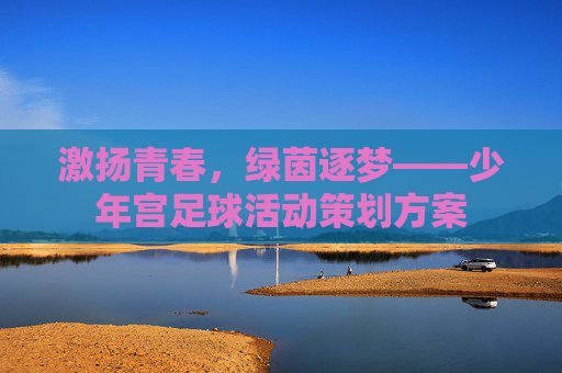 激扬青春,绿茵逐梦——少年宫足球活动策划方案