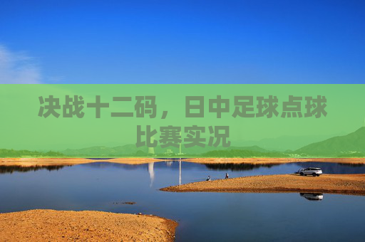 决战十二码,日中足球点球比赛实况