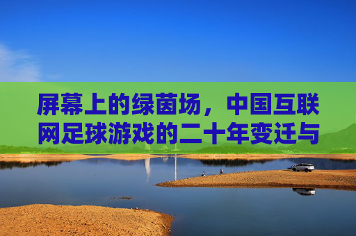 屏幕上的绿茵场,中国互联网足球游戏的二十年变迁与情怀