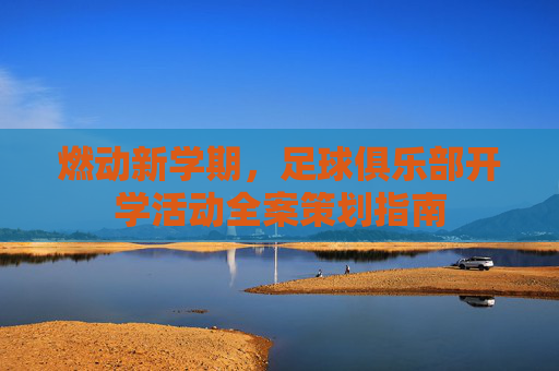 燃动新学期,足球俱乐部开学活动全案策划指南