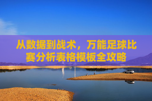 从数据到战术,万能足球比赛分析表格模板全攻略