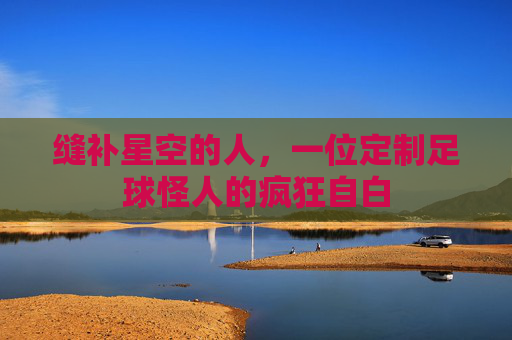 缝补星空的人,一位定制足球怪人的疯狂自白