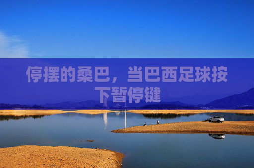 停摆的桑巴,当巴西足球按下暂停键