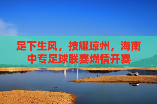 足下生风,技耀琼州,海南中专足球联赛燃情开赛
