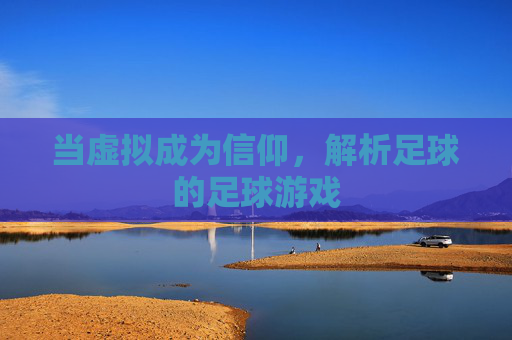 当虚拟成为信仰，解析足球的足球游戏