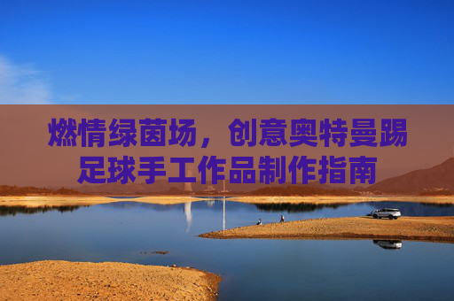 燃情绿茵场，创意奥特曼踢足球手工作品制作指南