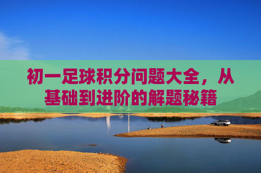 初一足球积分问题大全，从基础到进阶的解题秘籍