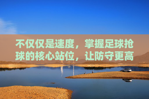 不仅仅是速度，掌握足球抢球的核心站位，让防守更高效
