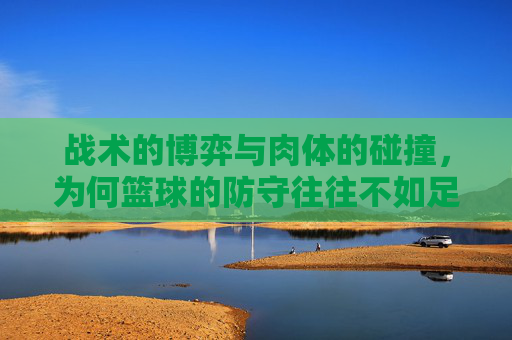 战术的博弈与肉体的碰撞，为何篮球的防守往往不如足球