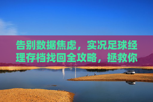 告别数据焦虑，实况足球经理存档找回全攻略，拯救你的王朝
