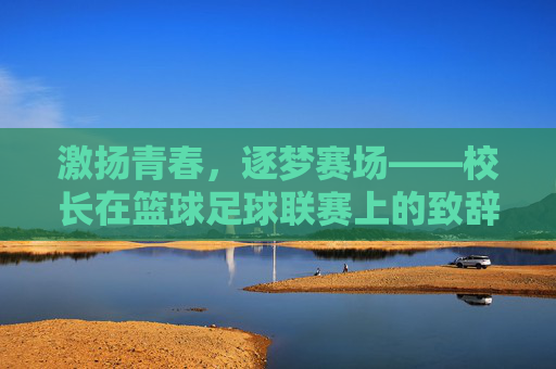 激扬青春，逐梦赛场——校长在篮球足球联赛上的致辞