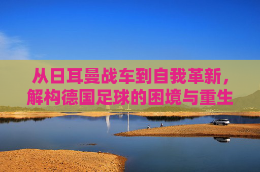 从日耳曼战车到自我革新，解构德国足球的困境与重生