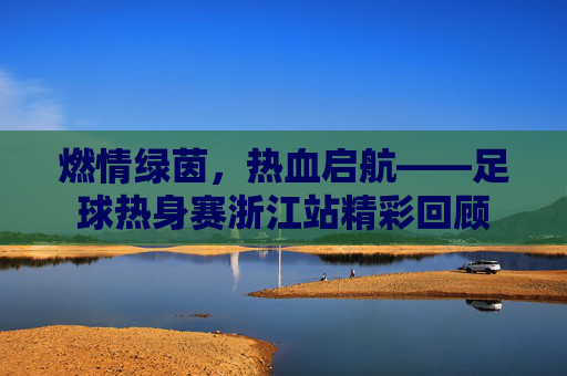 燃情绿茵，热血启航——足球热身赛浙江站精彩回顾