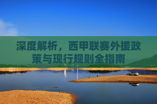 深度解析，西甲联赛外援政策与现行规则全指南