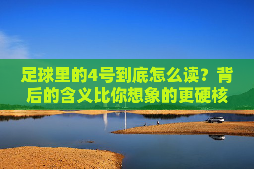 足球里的4号到底怎么读？背后的含义比你想象的更硬核