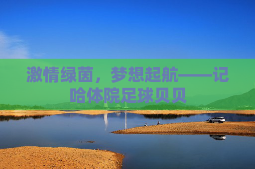激情绿茵，梦想起航——记哈体院足球贝贝