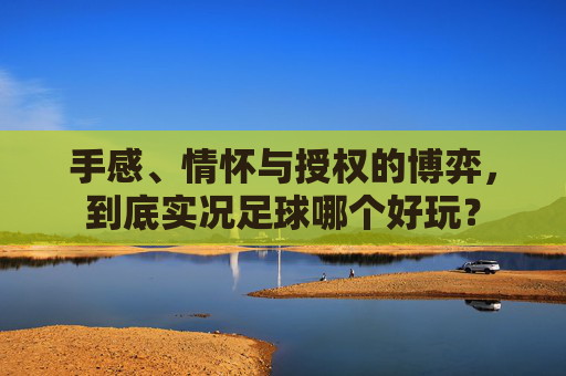 手感、情怀与授权的博弈，到底实况足球哪个好玩？