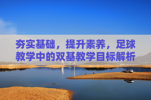 夯实基础，提升素养，足球教学中的双基教学目标解析与实践