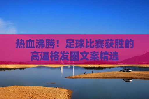 热血沸腾！足球比赛获胜的高逼格发圈文案精选