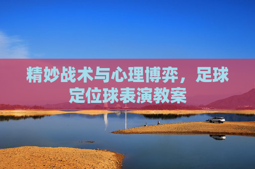 精妙战术与心理博弈，足球定位球表演教案