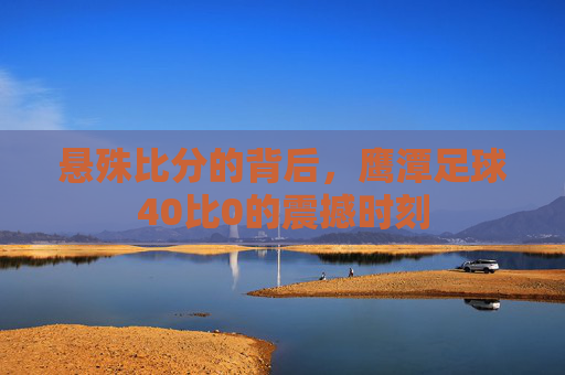 悬殊比分的背后，鹰潭足球40比0的震撼时刻
